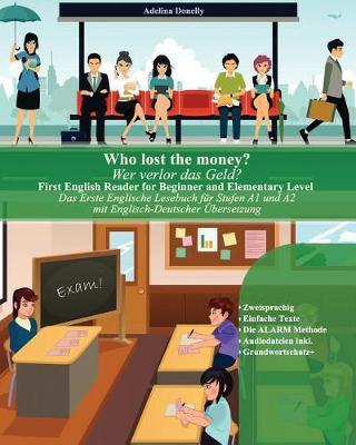 Who lost the money? Wer verlor das Geld?: First English Reader for Beginner and Elementary Level Das Erste Englische Lesebuch für Stufen A1 und A2 Zweisprachig mit Englisch-Deutscher Übersetzung