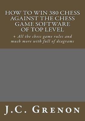 How to win 380 chess against the chess game software of top top level: + All the chess game rules and much more with full of diagrams