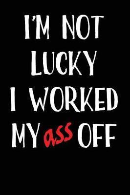 I'm Not Lucky I Worked My Ass Off: Blank Lined Journal
