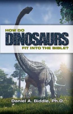 How Do Dinosaurs Fit Into the Bible?: Scientific Evidence That Dinosaurs Lived Recently