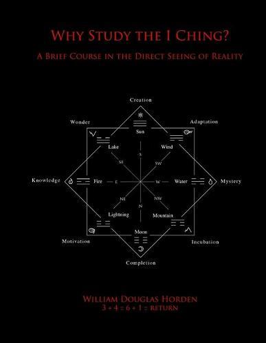 Why Study the I Ching?: A Brief Course in the Direct Seeing of Reality