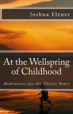 At the Wellspring of Childhood: Meditations for the Thirsty Heart