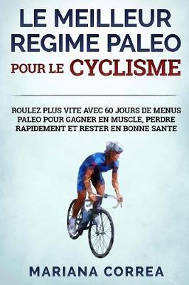LE MEILLEUR REGIME PALEO POUR Le CYCLISME: ROULEZ PLUS VITE AVEC 60 JOURS DE MENUS PALEO POUR GAGNER EN MUSCLE, PERDRE RAPIDEMENT Et RESTER EN BONNE SANTE