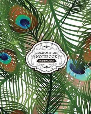 Composition Notebook Dreamcatcher: Peacock Feathers Large College Ruled Writer's Notebook (8-X10-) - Perfect Bound