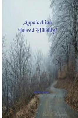 Appalachian Inbred Hillbilly!: Hillbillies, Rednecks & White Trash I'll Kick Rocks Forever!