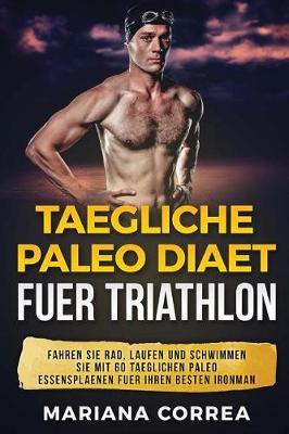 TAEGLICHE PALEO Diaet FUER TRIATHLON: FAHREN Sie RAD, LAUFEN UND SCHWIMMEN SIE MIT 60 TAEGLICHEN PALEO ESSENSPLAENEN FUER IHREN BESTEN IRONMAN