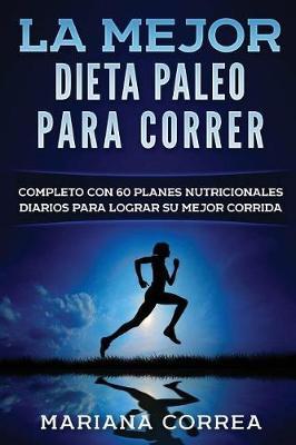 La MEJOR DIETA PALEO PARA CORRER: COMPLETO CON 60 PLANES NUTRICIONALES DIARIOS PARA LOGRAR Su MEJOR CORRIDA