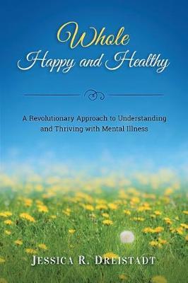 Whole Happy and Healthy: A Revolutionary Approach to Understanding and Thriving with Mental Illness