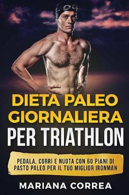 Dieta Paleo Giornaliera Per Triathlon: Pedala, Corri E Nuota Con 60 Piani Di Pasto Paleo Per Il Tuo Miglior Ironman