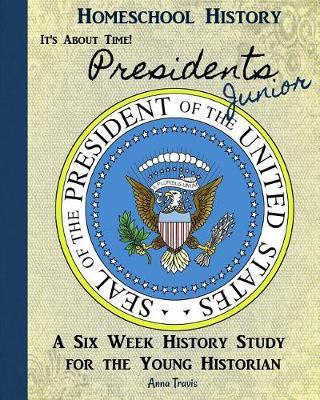 Homeschool History Journal, It's about Time! Presidents, Junior Edition: A Six Week History Study for Young Historians