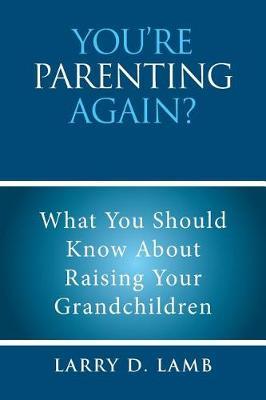You're Parenting Again?: What You Should Know About Raising Your Grandchildren