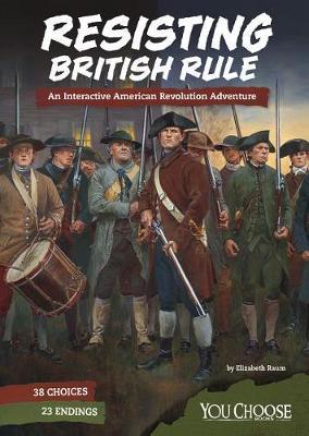 You Choose Founding the United States Resisting British Rule an Interactive American Revolution Adventure