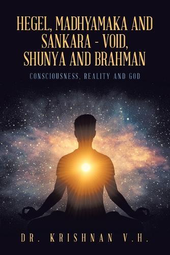 Hegel, Madhyamaka and Sankara - Void, Shunya and Brahman: Consciousness, Reality and God