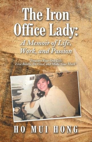 The Iron Office Lady: A Memoir of Life, Work, and Passion: ""Treasure Your One Life: Live Boldly, Do Good, and Make Your Mark""