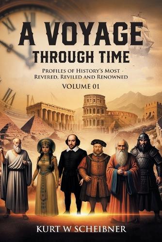 A Voyage Through Time: Profiles of History's Most Revered, Reviled and Renowned