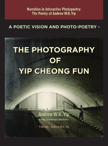 A Poetic Vision and Photo-Poetry - The Photography of Yip Cheong Fun: The Poetry of Andrew W.K. Yip
