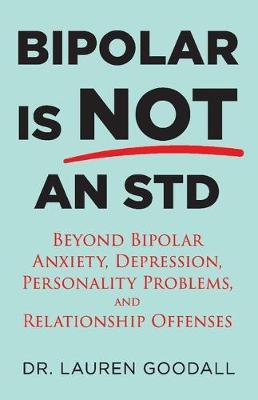 Bipolar Is Not an STD: Beyond Bipolar, anxiety, depression, personality problems, and relationship offenses