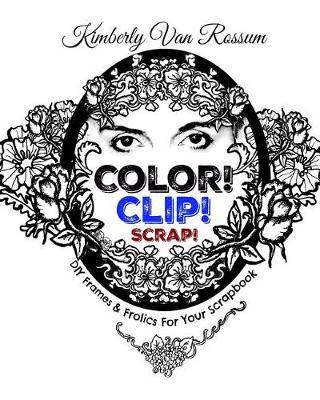 Color! Clip! Scrap!: DIY Frames & Frolics For Your Scrapbook