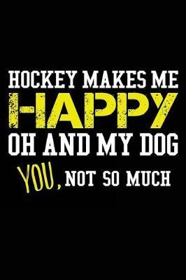 Hockey Makes Me Happy Oh and My Dog You, Not So Much: Hockey Lined Notebook Journal to Write in