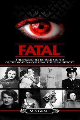Fatal: The Incredible Untold Stories of the Most Famous Female Spies in History
