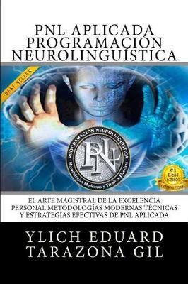 PNL APLICADA - Programación Neurolingüística: El Arte Magistral de la Excelencia Personal, Metodologías Modernas, Técnicas y Estrategias Efectivas de PNL Aplicada