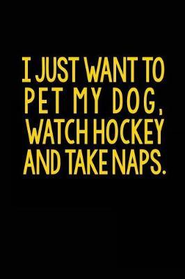 I Just Want to Pet My Dog, Watch Hockey and Take Naps: Lined Journal Notebook for Note Taking
