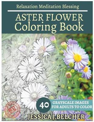 Aster Flower Coloring Book for Adults Relaxation Meditation Blessing: Sketches Coloring Book 40 Grayscale Images