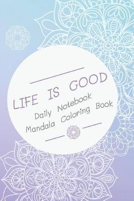 LIFE IS GOOD Daily Notebook Mandala Coloring Book: Coloring Journal - Notebook and Mandala coloring books for adults
