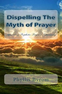 Dispelling the Myth of Prayer: Apostolic & Prophetic Prayer & Intercessory