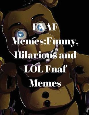 Fnaf Memes: Funny, Hilarious and Lol Fnaf Memes