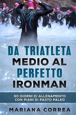 Da TRIATLETA MEDIO AL PERFETTO IRONMAN: 60 GIORNI DI ALLENAMENTO CON PIANI Di PASTO PALEO
