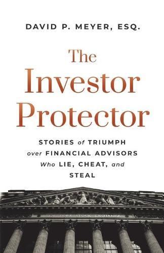 The Investor Protector: Stories of Triumph over Financial Advisors Who Lie, Cheat, and Steal