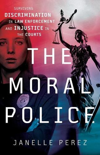 The Moral Police: Surviving Discrimination in Law Enforcement and Injustice in the Courts
