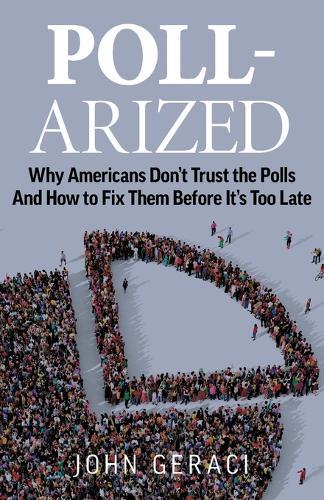 Poll-Arized: Why Americans Don't Trust the Polls - And How to Fix Them Before It's Too Late