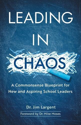 Leading in Chaos: A Commonsense Blueprint for New and Aspiring School Leaders