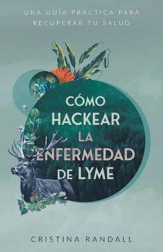Cómo hackear la enfermedad de Lyme: Una guía práctica para recuperar tu salud