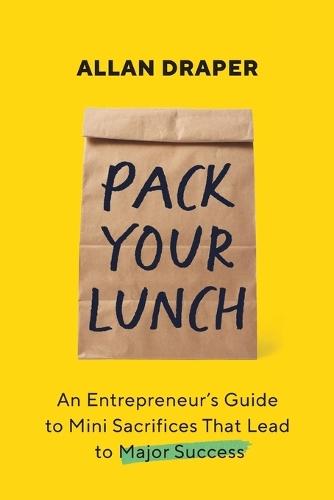 Pack Your Lunch: An Entrepreneur's Guide to Mini Sacrifices That Lead to Major Success