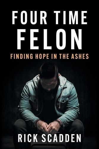 Four Time Felon: Finding Hope in the Ashes