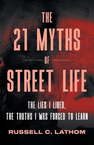 The 21 Myths of Street Life: The Lies I Lived, the Truths I Was Forced to Learn