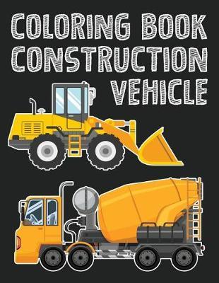Construction Vehicle Easy Coloring Book for Boys Kids Toddler, Imagination Learning in School and Home: Kids Coloring Book Helping Brain Function, Creativity, and Imagination Perfected for Boys and Girls
