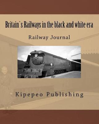 Britain`s Railways in the Black and White Era: Railway Journal