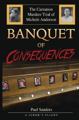 Banquet of Consequences: A Juror's Plight: The Carnation Murders Trial of Michele Anderson