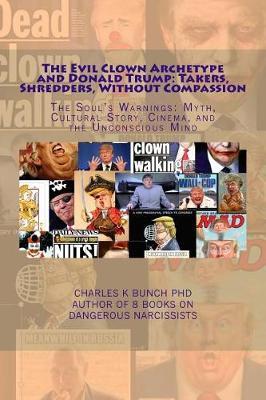 The Evil Clown Archetype and Donald Trump: Takers, Shredders, Without Compassion: The Soul's Warnings: Myth, Cultural Story, Cinema, and the Unconscious Mind