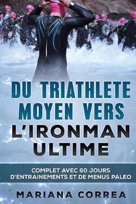 Du TRIATHLETE MOYEN VERS L IRONMAN ULTIME: COMPLET AVEC 60 JOURS D?ENTRAINEMENTS Et DE MENUS PALEO