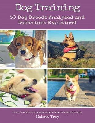 Dog Training: 50 Dog Breeds Analysed and Behaviours Explained - The Ultimate Dog Selection and Dog Training Guide