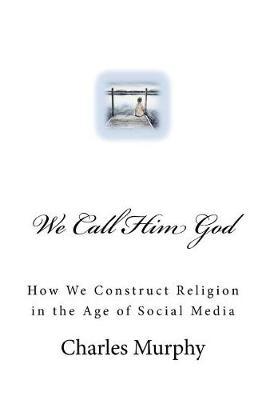We Call Him God: How We Construct Religion in the Age of Social Media