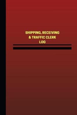 Shipping, Receiving& Traffic Clerk Log (Logbook, Journal - 124 pages, 6 x 9 inch: Shipping, Receiving& Traffic Clerk Logbook (Red Cover, Medium)
