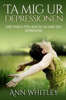 Ta Mig Ur Depressionen: Med Enkla Steg Blir Du Av Med Din Depression