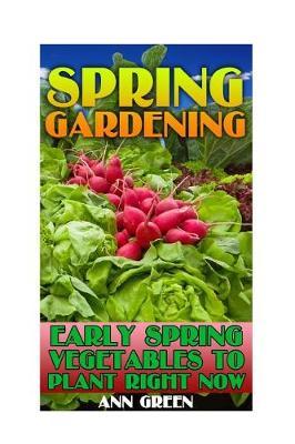 Spring Gardening: Early Spring Vegetables to Plant Right Now!: (Gardening Books, Vegetable Garden)