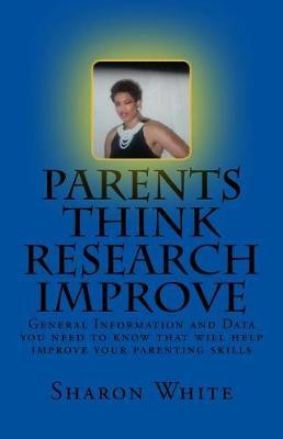 Parents Think Research Improve: Parents remix what you have been taught! General Information and data you need to know that will help improve your parenting skills